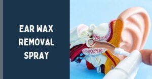 Ear Wax Removal Spray: Benefits, How It Works & Safety Guide
