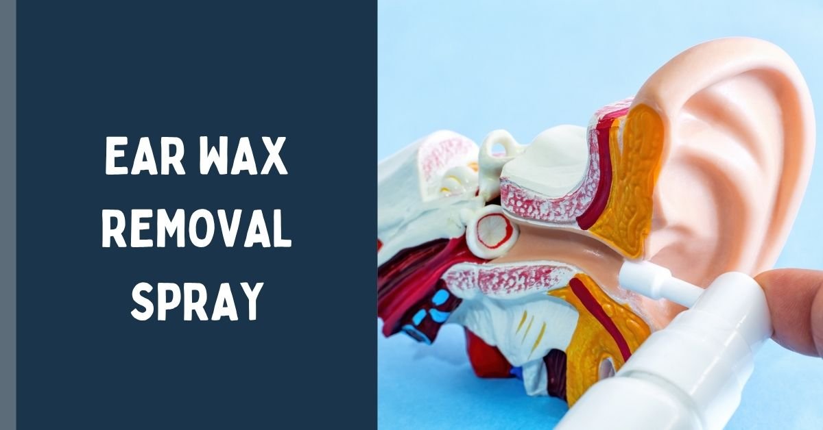 Ear Wax Removal Spray: Benefits, How It Works & Safety Guide
