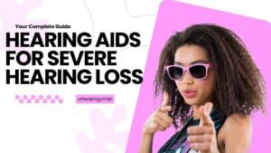 Hearing Aids for Severe Hearing Loss – Your Complete Guide